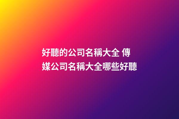好聽的公司名稱大全 傳媒公司名稱大全哪些好聽-第1張-公司起名-玄機派